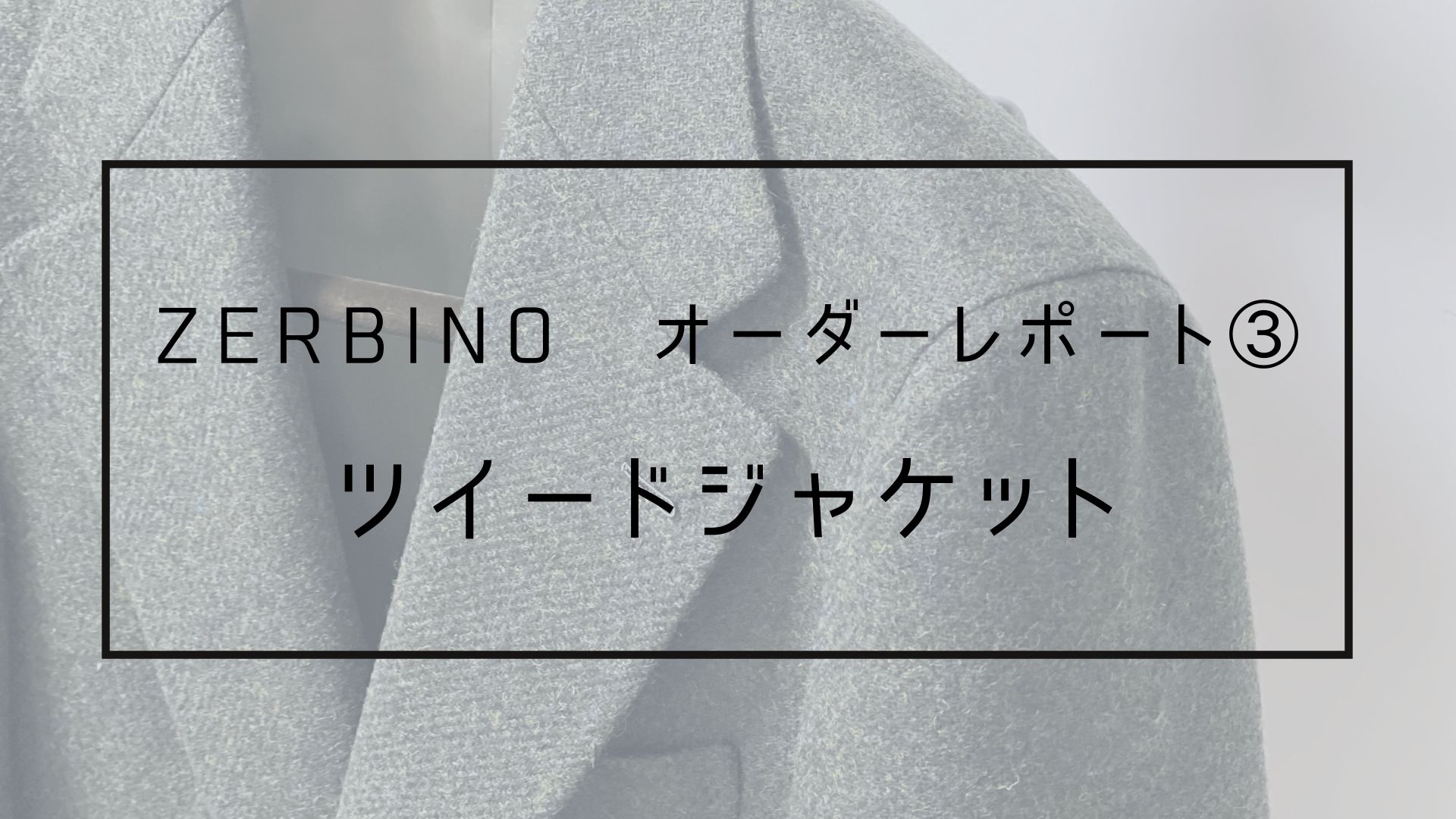 ZERBINO オーダーレポート③ ツイードジャケット | Lab.